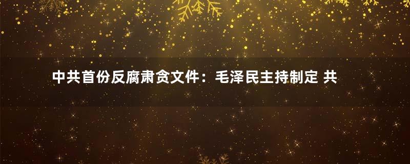 中共首份反腐肃贪文件：毛泽民主持制定 共17条